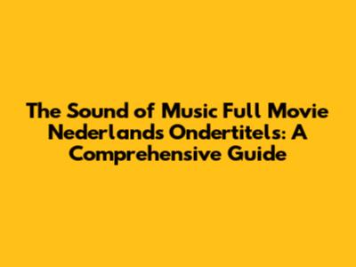 The Sound of Music Full Movie Nederlands Ondertitels: A Comprehensive Guide