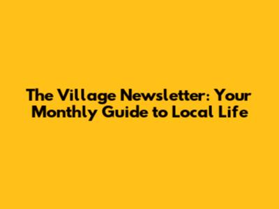 The Village Newsletter: Your Monthly Guide to Local Life