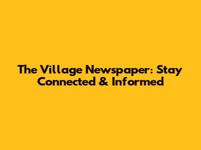 The Village Newspaper: Stay Connected & Informed
