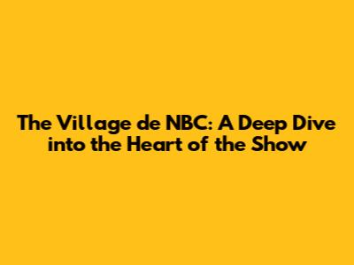 The Village de NBC: A Deep Dive into the Heart of the Show