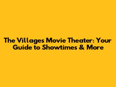 The Villages Movie Theater: Your Guide to Showtimes & More