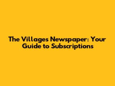 The Villages Newspaper: Your Guide to Subscriptions