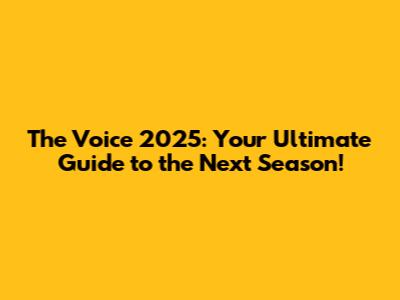 The Voice 2025: Your Ultimate Guide to the Next Season!