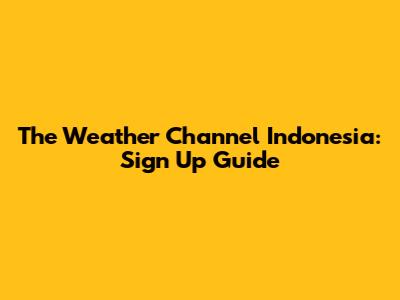 The Weather Channel Indonesia: Sign Up Guide