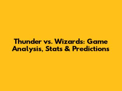 Thunder vs. Wizards: Game Analysis, Stats & Predictions