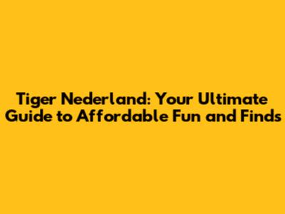 Tiger Nederland: Your Ultimate Guide to Affordable Fun and Finds