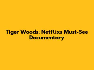 Tiger Woods: Netflix's Must-See Documentary