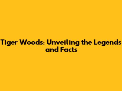 Tiger Woods: Unveiling the Legends and Facts