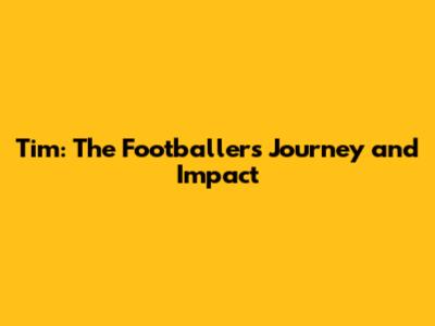 Tim: The Footballer's Journey and Impact