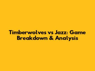 Timberwolves vs Jazz: Game Breakdown & Analysis