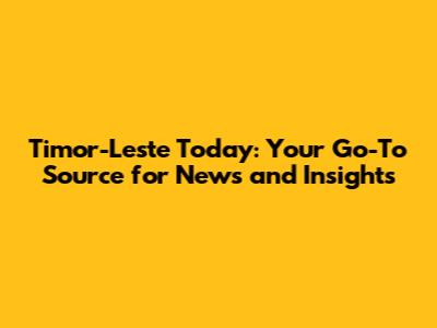 Timor-Leste Today: Your Go-To Source for News and Insights