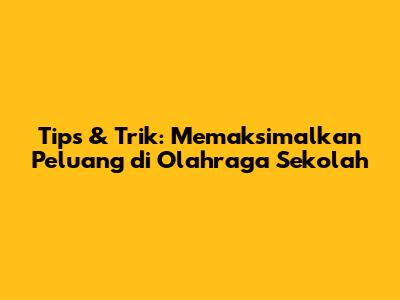 Tips & Trik: Memaksimalkan Peluang di Olahraga Sekolah