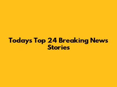 Today's Top 24 Breaking News Stories