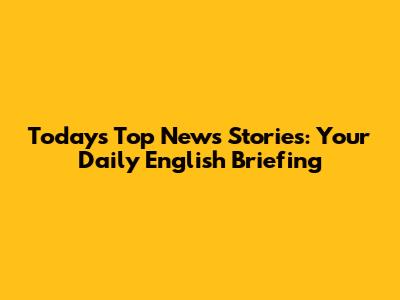 Today's Top News Stories: Your Daily English Briefing