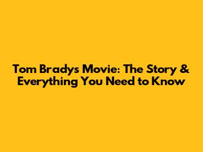 Tom Brady's Movie: The Story & Everything You Need to Know