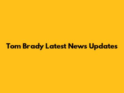 Tom Brady Latest News Updates