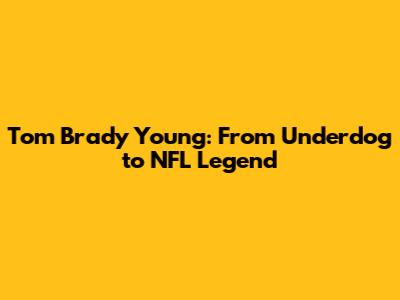Tom Brady Young: From Underdog to NFL Legend