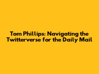 Tom Phillips: Navigating the Twitterverse for the Daily Mail