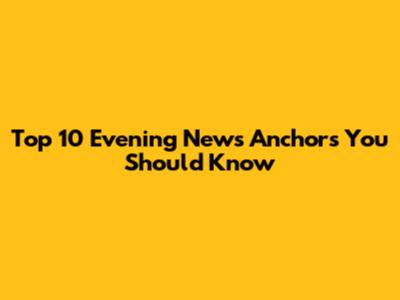 Top 10 Evening News Anchors You Should Know