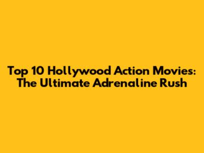 Top 10 Hollywood Action Movies: The Ultimate Adrenaline Rush