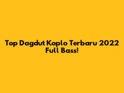 Top Dagdut Koplo Terbaru 2022 Full Bass!