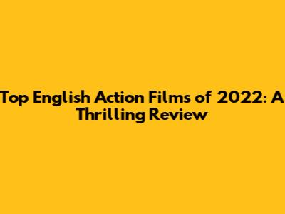 Top English Action Films of 2022: A Thrilling Review