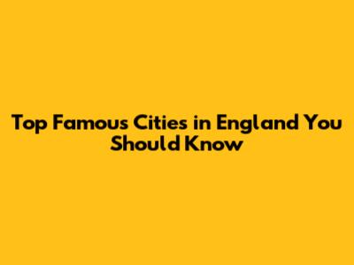 Top Famous Cities in England You Should Know