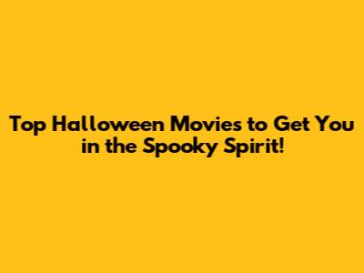 Top Halloween Movies to Get You in the Spooky Spirit!