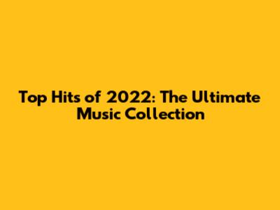 Top Hits of 2022: The Ultimate Music Collection