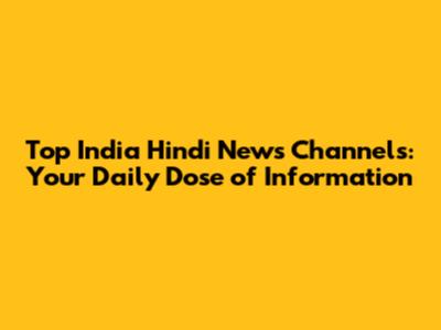 Top India Hindi News Channels: Your Daily Dose of Information