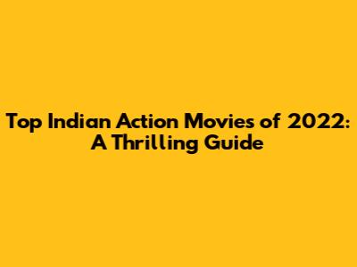 Top Indian Action Movies of 2022: A Thrilling Guide