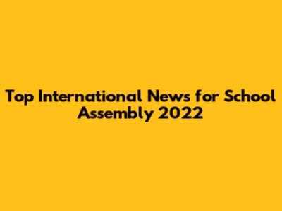 Top International News for School Assembly 2022