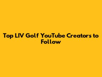 Top LIV Golf YouTube Creators to Follow