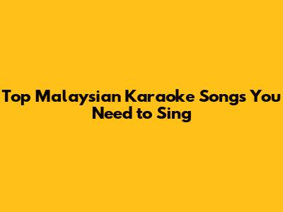 Top Malaysian Karaoke Songs You Need to Sing