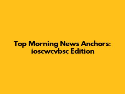 Top Morning News Anchors: ioscwcvbsc Edition
