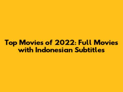 Top Movies of 2022: Full Movies with Indonesian Subtitles