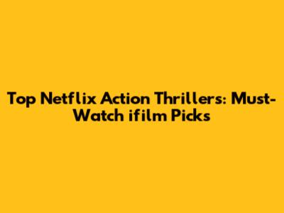 Top Netflix Action Thrillers: Must-Watch ifilm Picks