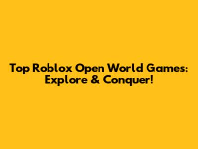 Top Roblox Open World Games: Explore & Conquer!