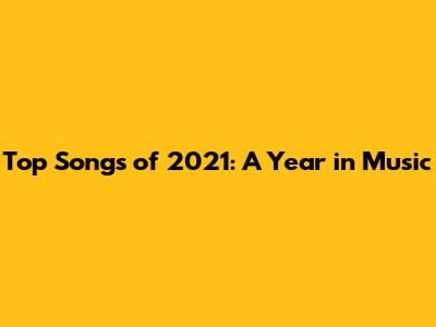 Top Songs of 2021: A Year in Music