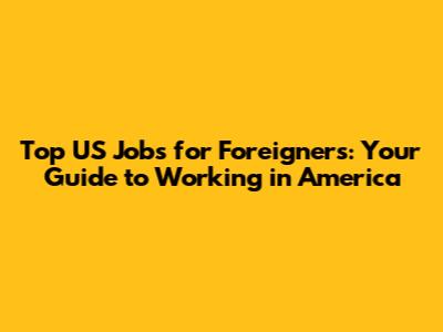 Top US Jobs for Foreigners: Your Guide to Working in America