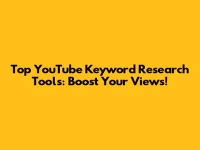 Top YouTube Keyword Research Tools: Boost Your Views!