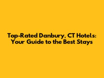 Top-Rated Danbury, CT Hotels: Your Guide to the Best Stays