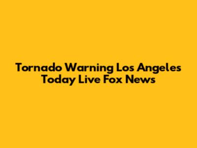 Tornado Warning Los Angeles Today Live Fox News