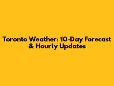 Toronto Weather: 10-Day Forecast & Hourly Updates