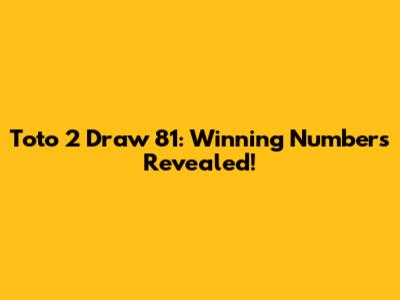 Toto 2 Draw 81: Winning Numbers Revealed!