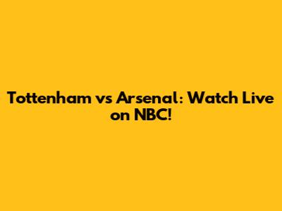 Tottenham vs Arsenal: Watch Live on NBC!
