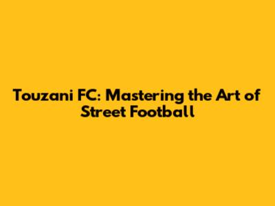 Touzani FC: Mastering the Art of Street Football
