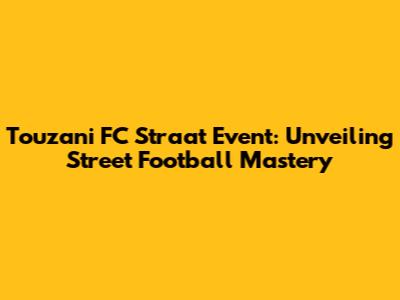 Touzani FC Straat Event: Unveiling Street Football Mastery