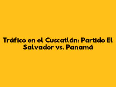 Tráfico en el Cuscatlán: Partido El Salvador vs. Panamá