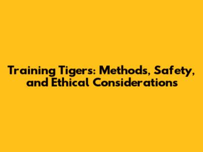 Training Tigers: Methods, Safety, and Ethical Considerations